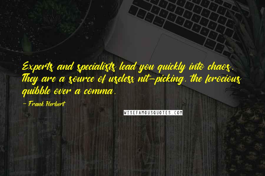 Frank Herbert Quotes: Experts and specialists lead you quickly into chaos. They are a source of useless nit-picking, the ferocious quibble over a comma.