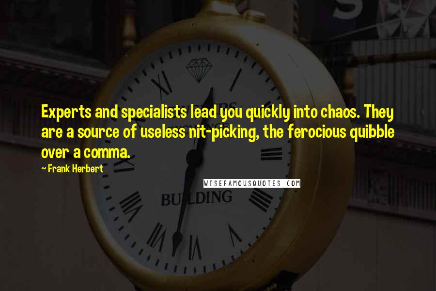 Frank Herbert Quotes: Experts and specialists lead you quickly into chaos. They are a source of useless nit-picking, the ferocious quibble over a comma.