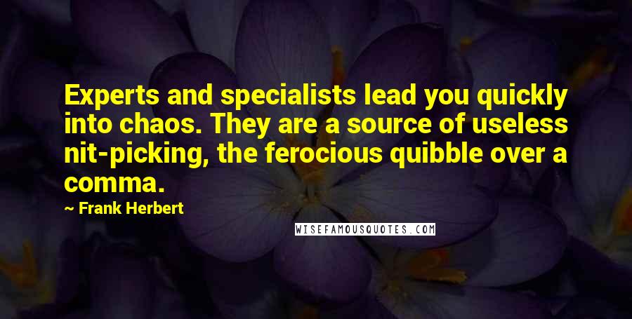 Frank Herbert Quotes: Experts and specialists lead you quickly into chaos. They are a source of useless nit-picking, the ferocious quibble over a comma.