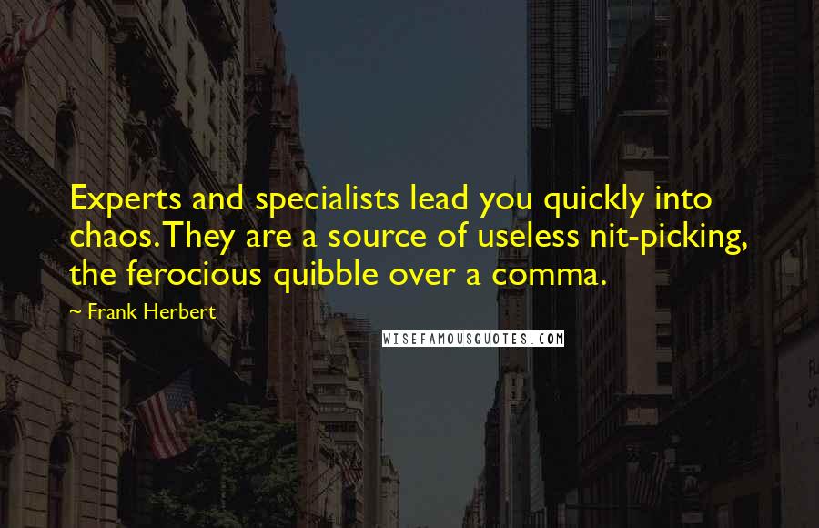 Frank Herbert Quotes: Experts and specialists lead you quickly into chaos. They are a source of useless nit-picking, the ferocious quibble over a comma.