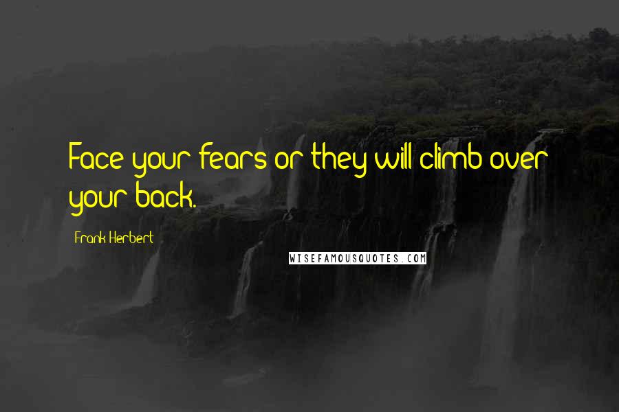 Frank Herbert Quotes: Face your fears or they will climb over your back.