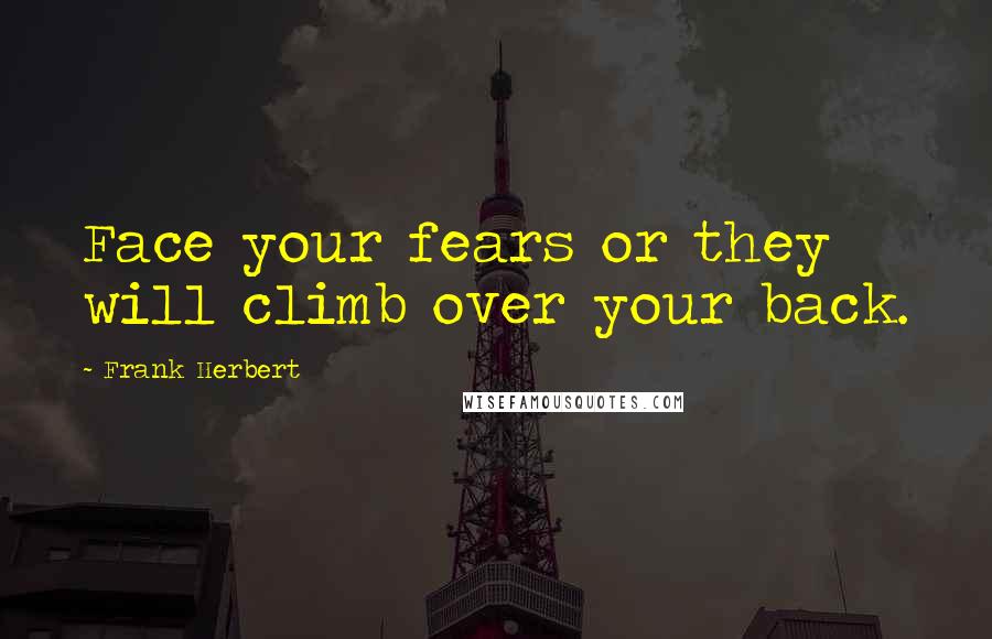 Frank Herbert Quotes: Face your fears or they will climb over your back.