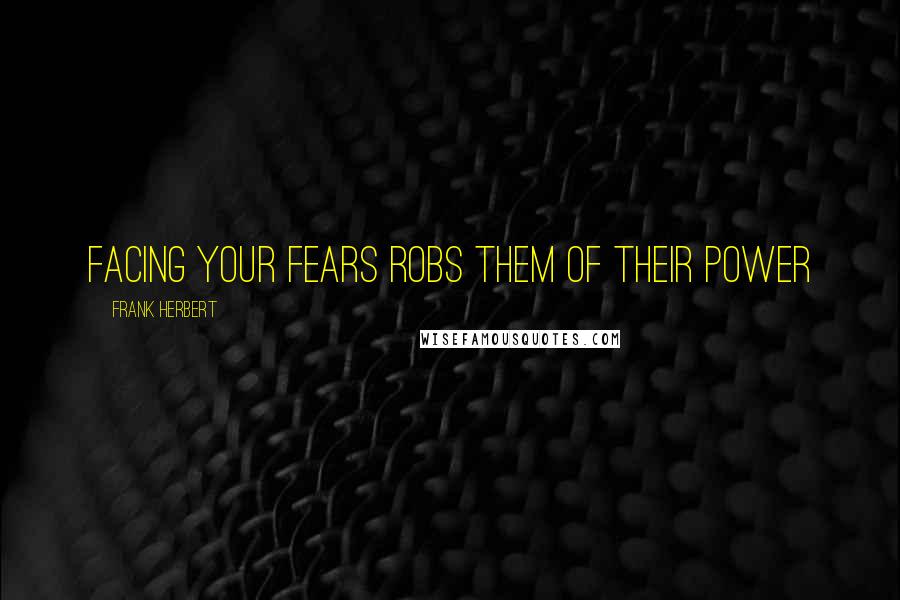 Frank Herbert Quotes: Facing your fears robs them of their power