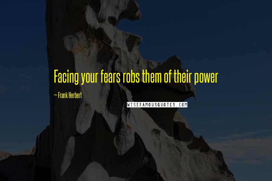 Frank Herbert Quotes: Facing your fears robs them of their power