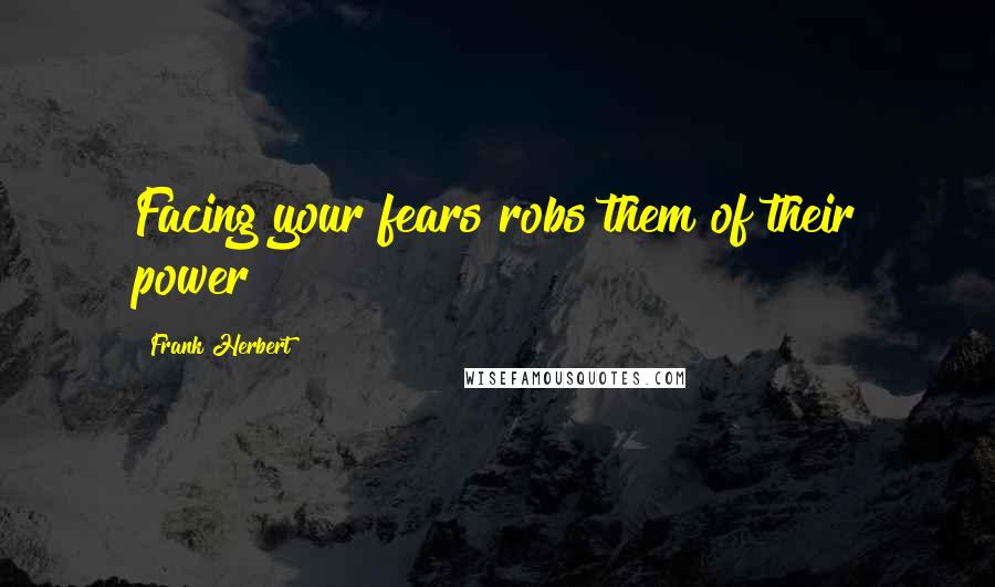 Frank Herbert Quotes: Facing your fears robs them of their power