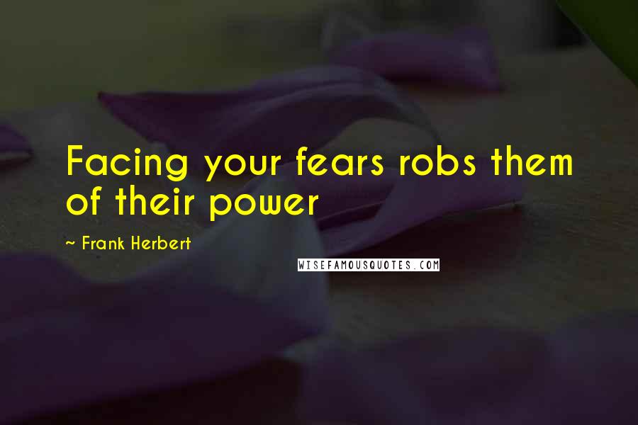Frank Herbert Quotes: Facing your fears robs them of their power