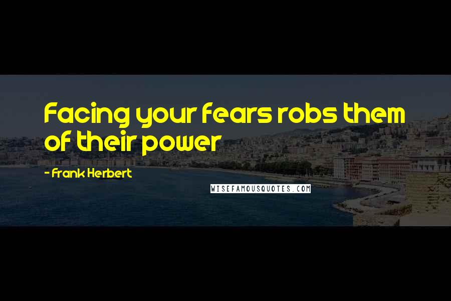 Frank Herbert Quotes: Facing your fears robs them of their power