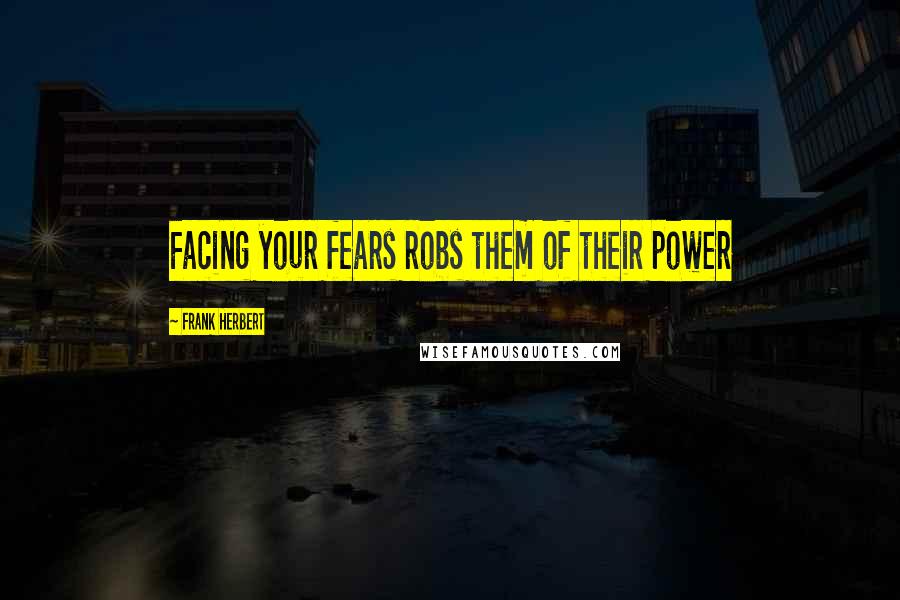 Frank Herbert Quotes: Facing your fears robs them of their power