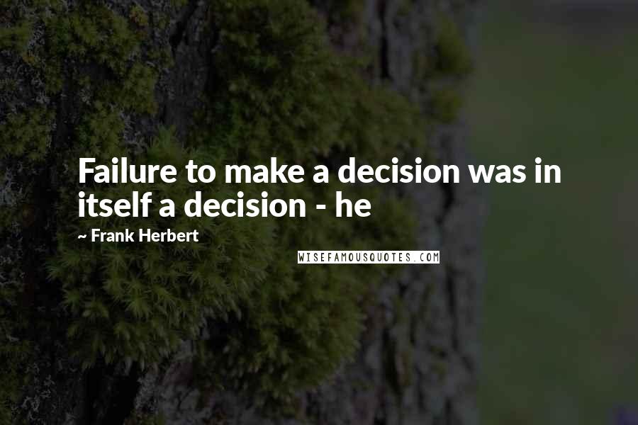 Frank Herbert Quotes: Failure to make a decision was in itself a decision - he