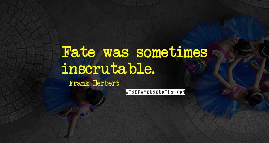 Frank Herbert Quotes: Fate was sometimes inscrutable.