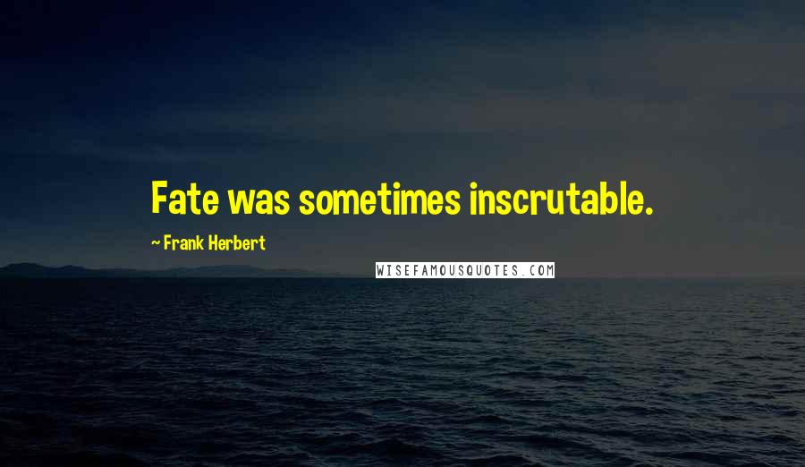 Frank Herbert Quotes: Fate was sometimes inscrutable.