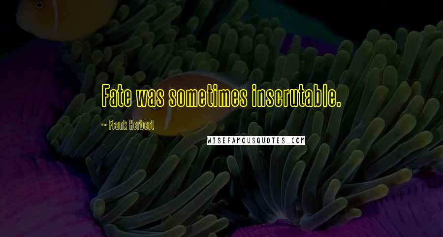 Frank Herbert Quotes: Fate was sometimes inscrutable.