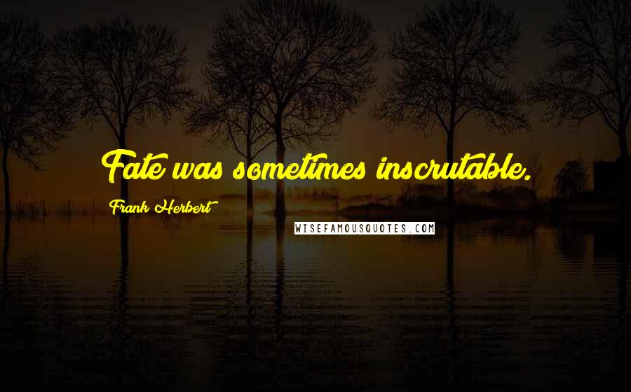 Frank Herbert Quotes: Fate was sometimes inscrutable.