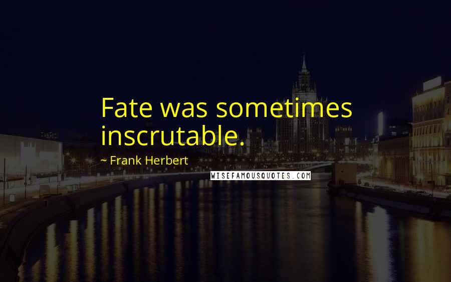 Frank Herbert Quotes: Fate was sometimes inscrutable.