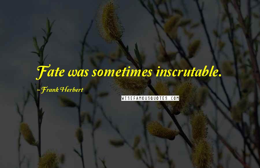 Frank Herbert Quotes: Fate was sometimes inscrutable.
