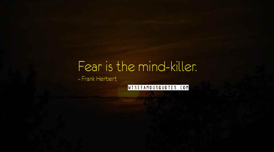 Frank Herbert Quotes: Fear is the mind-killer.