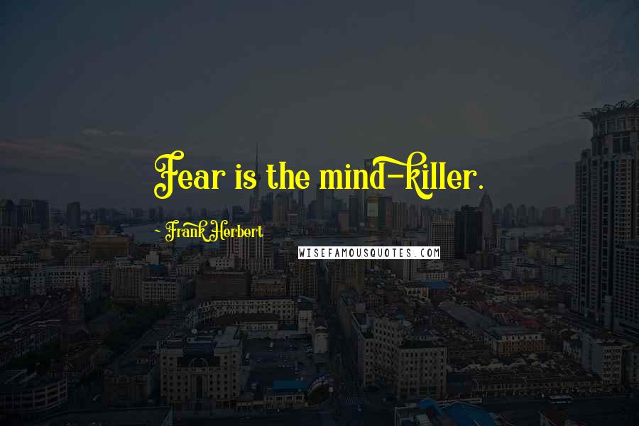 Frank Herbert Quotes: Fear is the mind-killer.