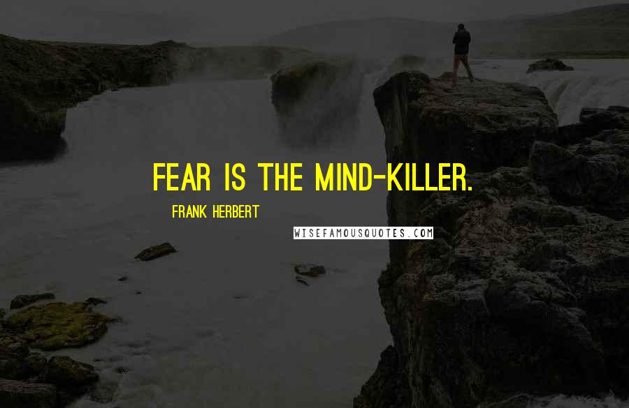 Frank Herbert Quotes: Fear is the mind-killer.