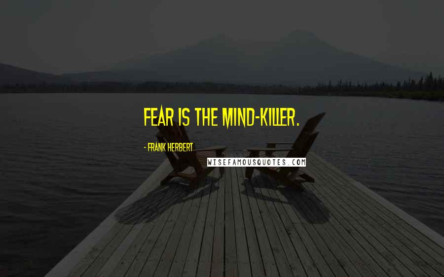 Frank Herbert Quotes: Fear is the mind-killer.