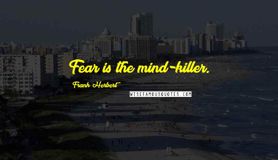 Frank Herbert Quotes: Fear is the mind-killer.