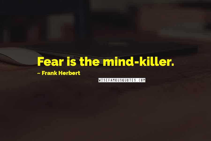 Frank Herbert Quotes: Fear is the mind-killer.