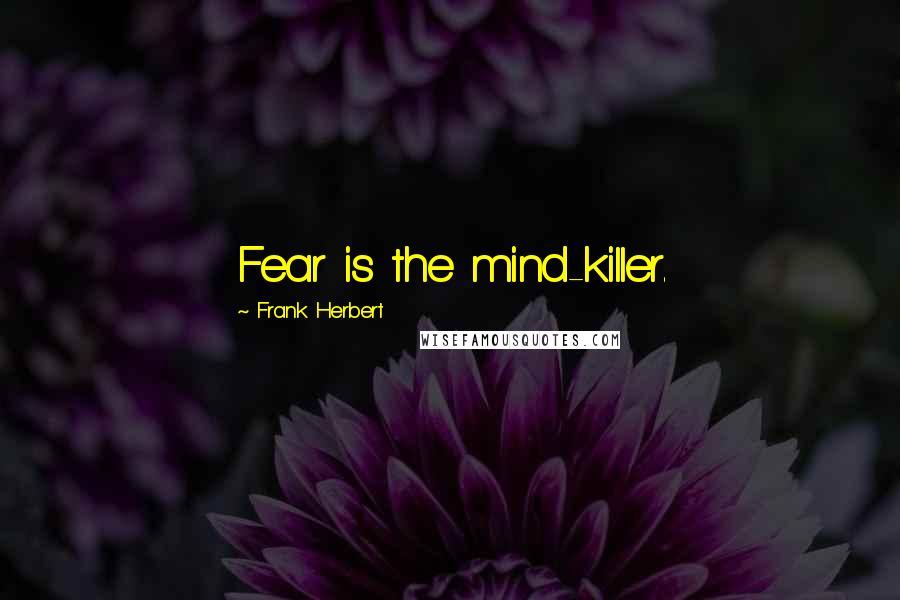 Frank Herbert Quotes: Fear is the mind-killer.