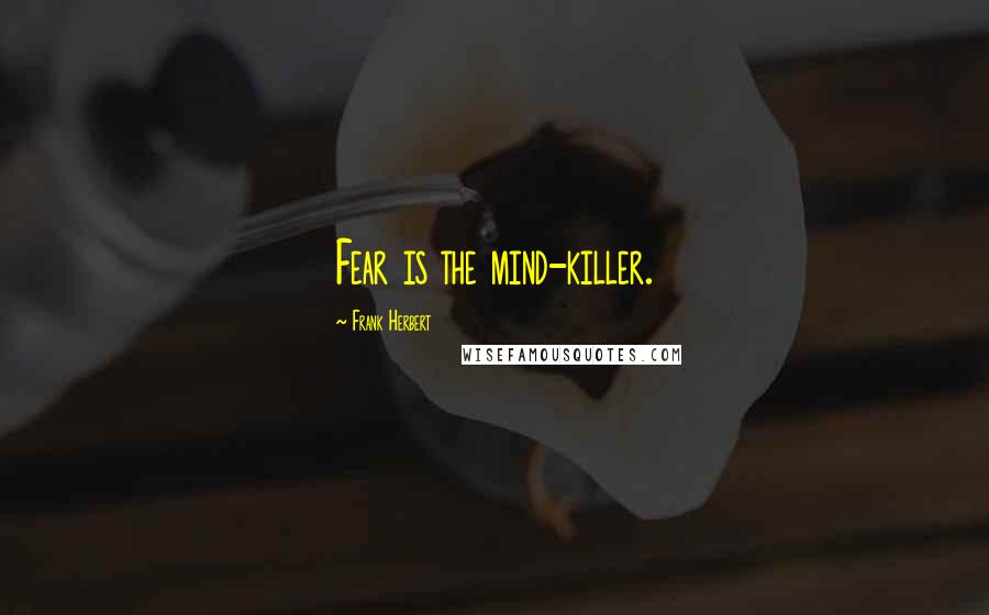 Frank Herbert Quotes: Fear is the mind-killer.