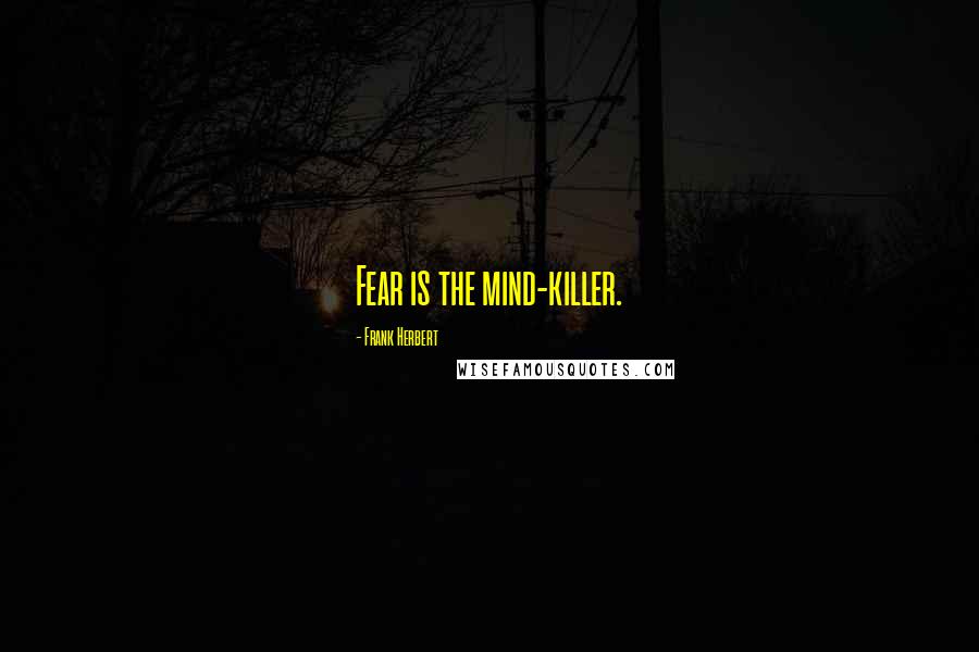 Frank Herbert Quotes: Fear is the mind-killer.