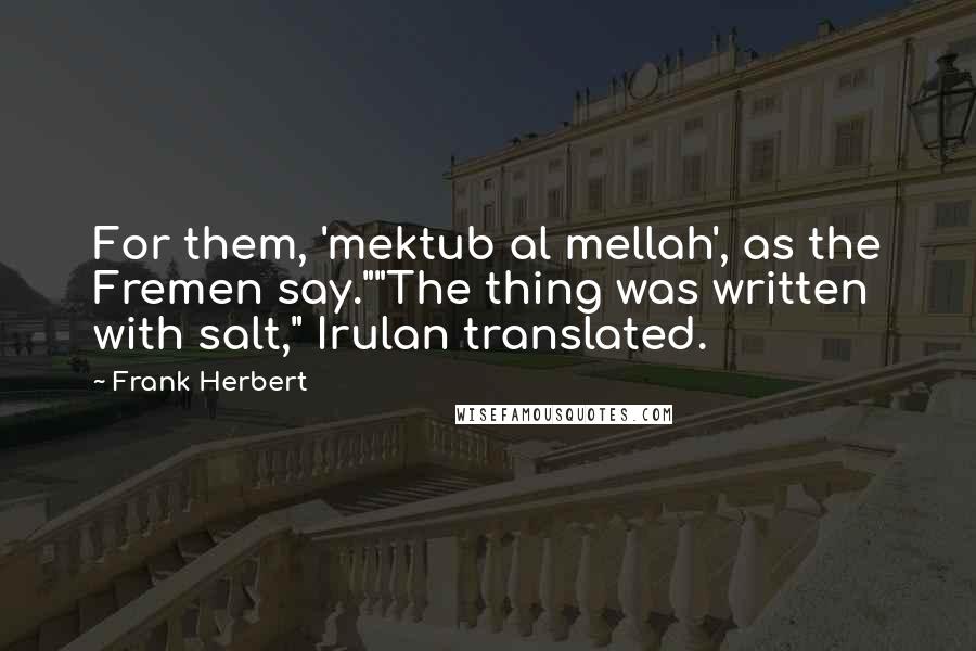 Frank Herbert Quotes: For them, 'mektub al mellah', as the Fremen say.""The thing was written with salt," Irulan translated.