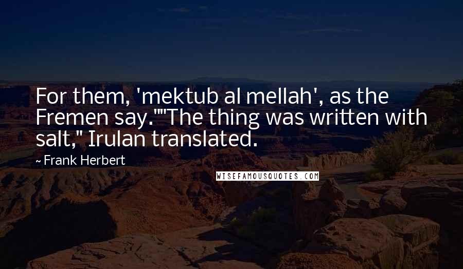 Frank Herbert Quotes: For them, 'mektub al mellah', as the Fremen say.""The thing was written with salt," Irulan translated.
