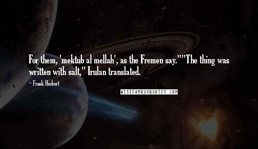 Frank Herbert Quotes: For them, 'mektub al mellah', as the Fremen say.""The thing was written with salt," Irulan translated.