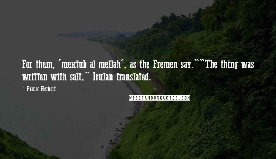 Frank Herbert Quotes: For them, 'mektub al mellah', as the Fremen say.""The thing was written with salt," Irulan translated.