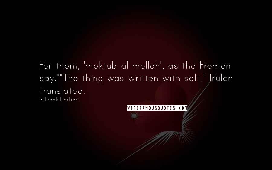 Frank Herbert Quotes: For them, 'mektub al mellah', as the Fremen say.""The thing was written with salt," Irulan translated.