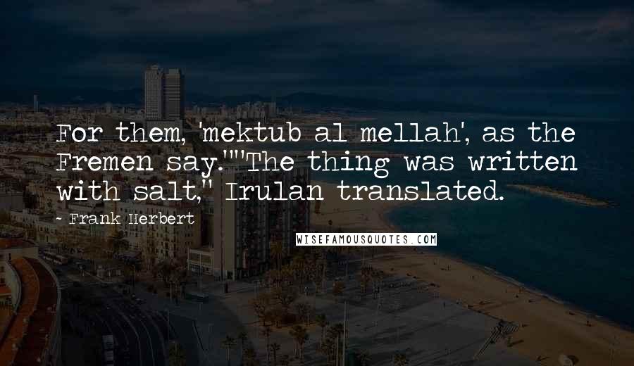 Frank Herbert Quotes: For them, 'mektub al mellah', as the Fremen say.""The thing was written with salt," Irulan translated.