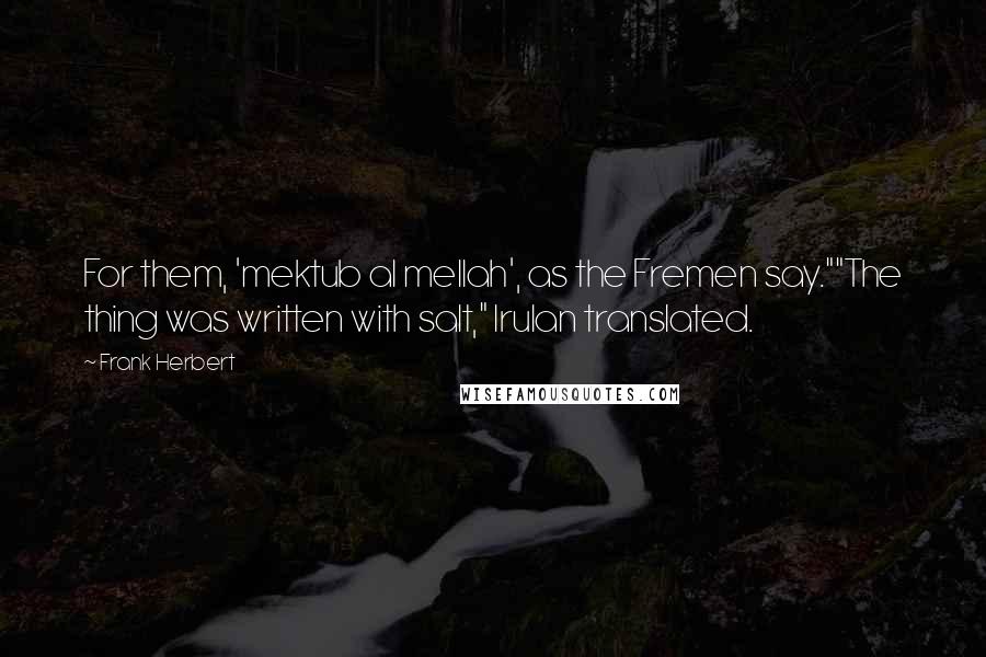 Frank Herbert Quotes: For them, 'mektub al mellah', as the Fremen say.""The thing was written with salt," Irulan translated.