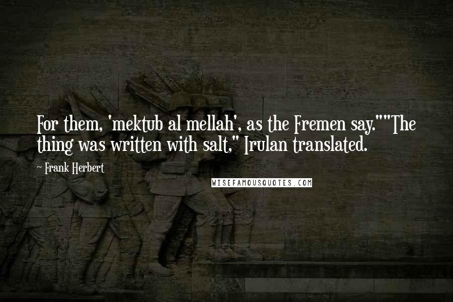 Frank Herbert Quotes: For them, 'mektub al mellah', as the Fremen say.""The thing was written with salt," Irulan translated.