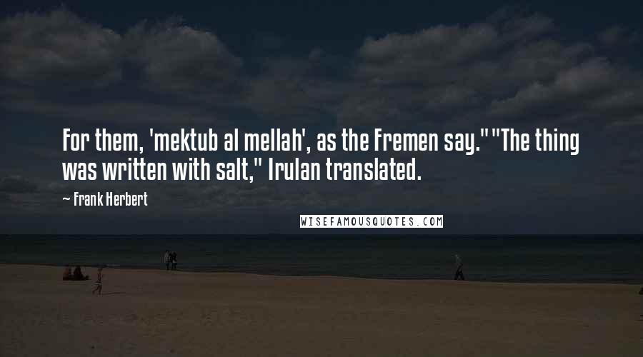 Frank Herbert Quotes: For them, 'mektub al mellah', as the Fremen say.""The thing was written with salt," Irulan translated.