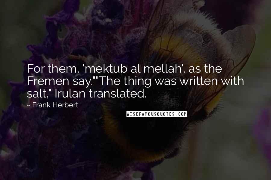 Frank Herbert Quotes: For them, 'mektub al mellah', as the Fremen say.""The thing was written with salt," Irulan translated.