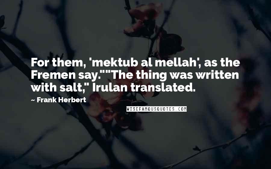 Frank Herbert Quotes: For them, 'mektub al mellah', as the Fremen say.""The thing was written with salt," Irulan translated.