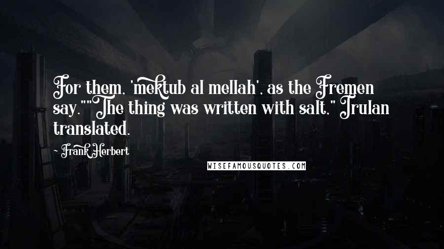 Frank Herbert Quotes: For them, 'mektub al mellah', as the Fremen say.""The thing was written with salt," Irulan translated.