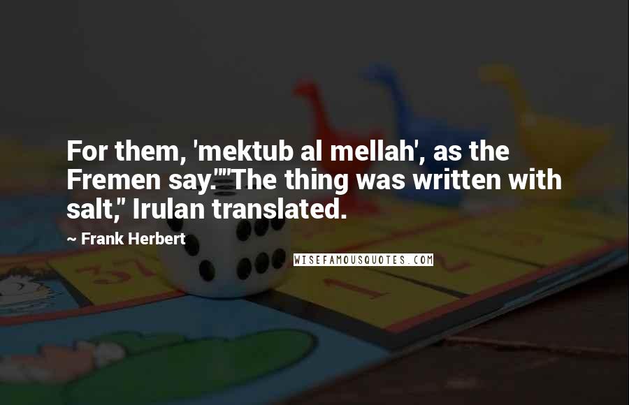 Frank Herbert Quotes: For them, 'mektub al mellah', as the Fremen say.""The thing was written with salt," Irulan translated.