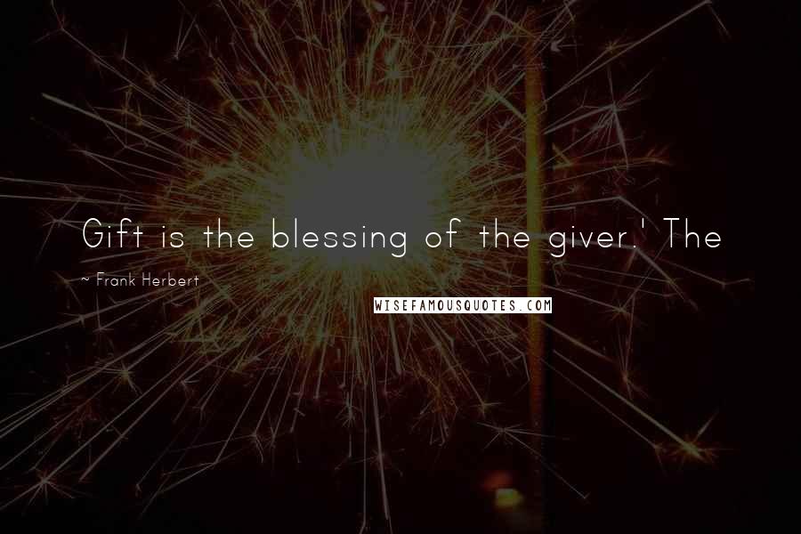 Frank Herbert Quotes: Gift is the blessing of the giver.' The