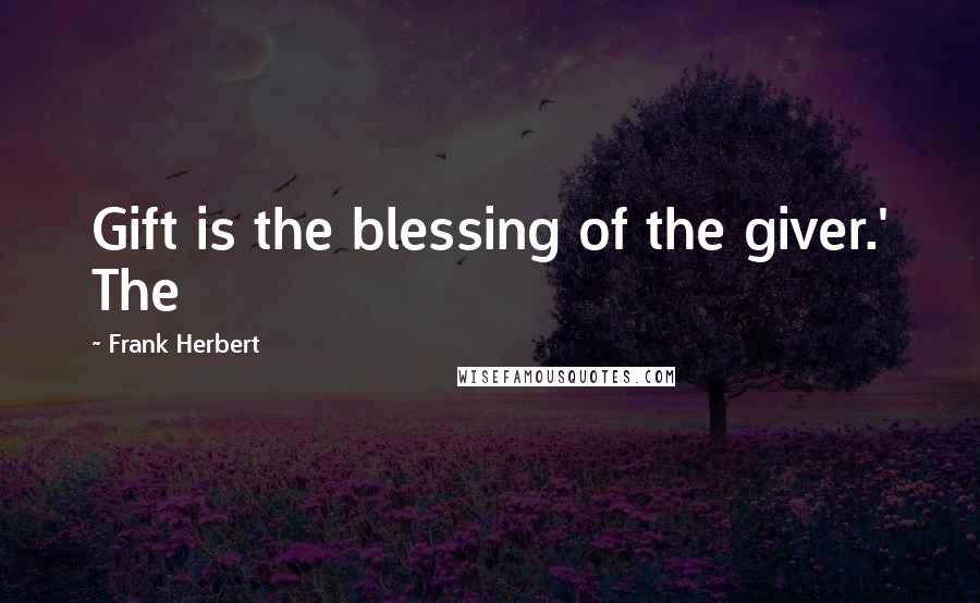 Frank Herbert Quotes: Gift is the blessing of the giver.' The