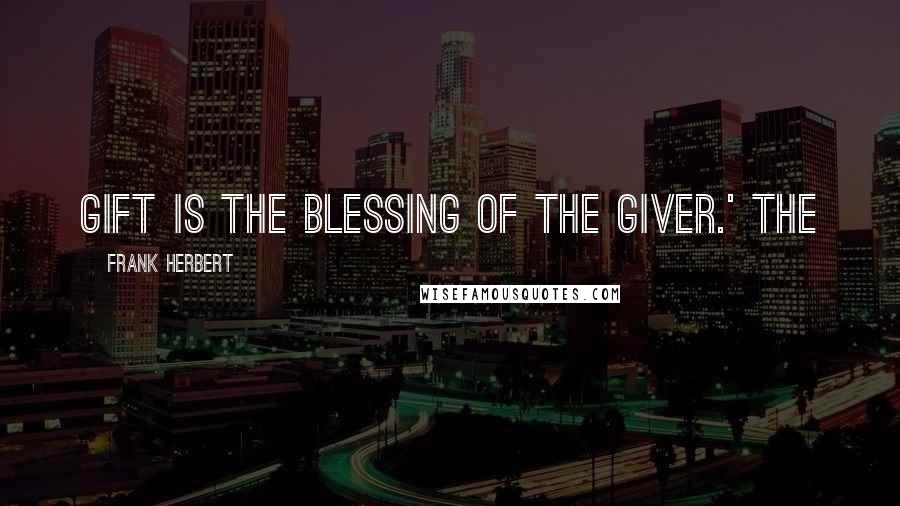 Frank Herbert Quotes: Gift is the blessing of the giver.' The