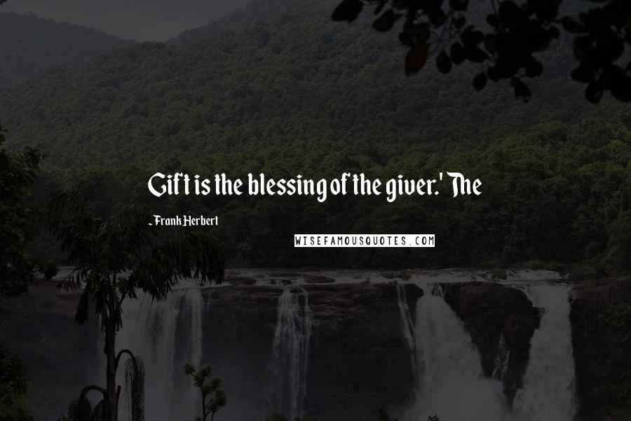 Frank Herbert Quotes: Gift is the blessing of the giver.' The