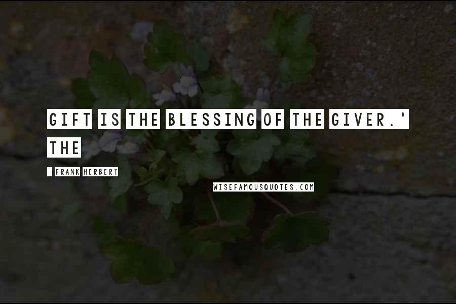 Frank Herbert Quotes: Gift is the blessing of the giver.' The
