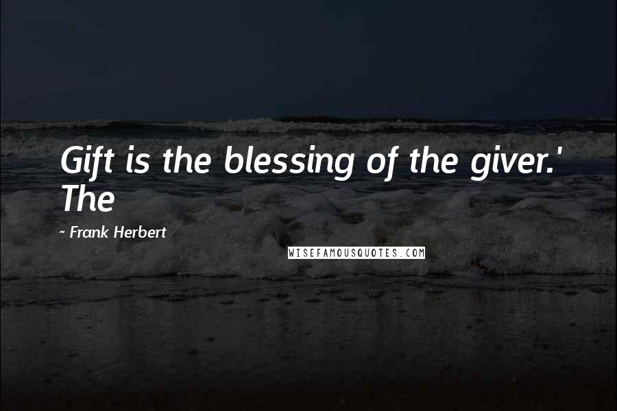 Frank Herbert Quotes: Gift is the blessing of the giver.' The