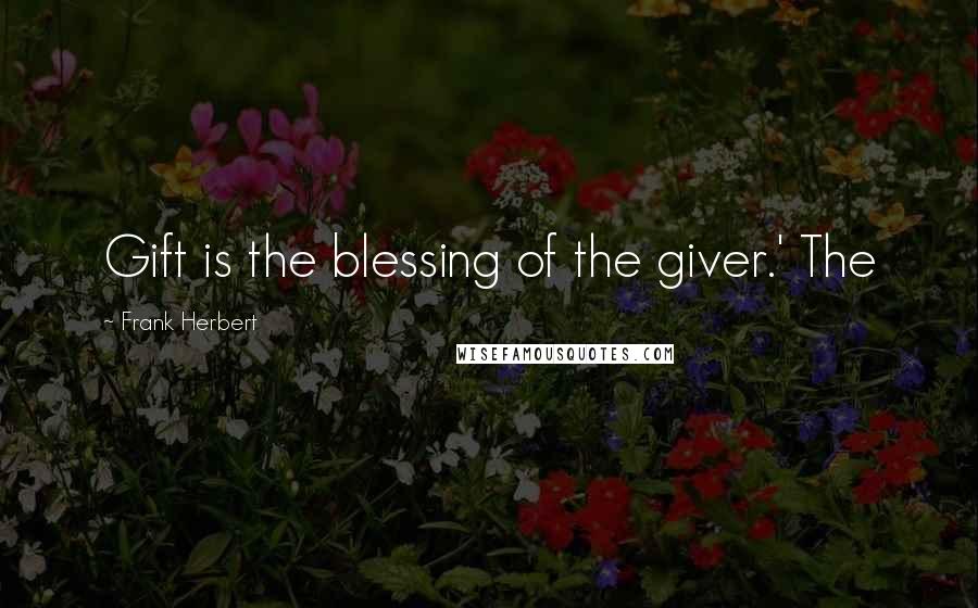 Frank Herbert Quotes: Gift is the blessing of the giver.' The
