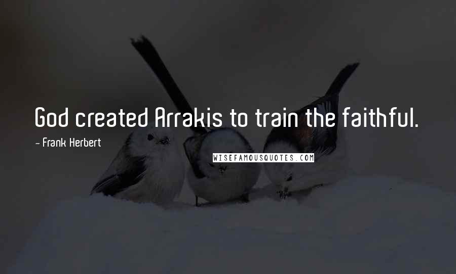 Frank Herbert Quotes: God created Arrakis to train the faithful.