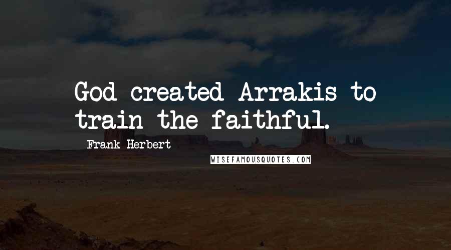 Frank Herbert Quotes: God created Arrakis to train the faithful.